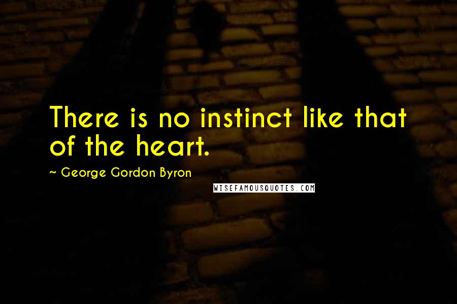 George Gordon Byron Quotes: There is no instinct like that of the heart.