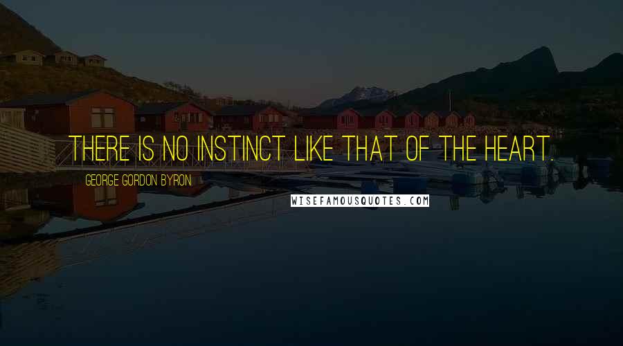 George Gordon Byron Quotes: There is no instinct like that of the heart.