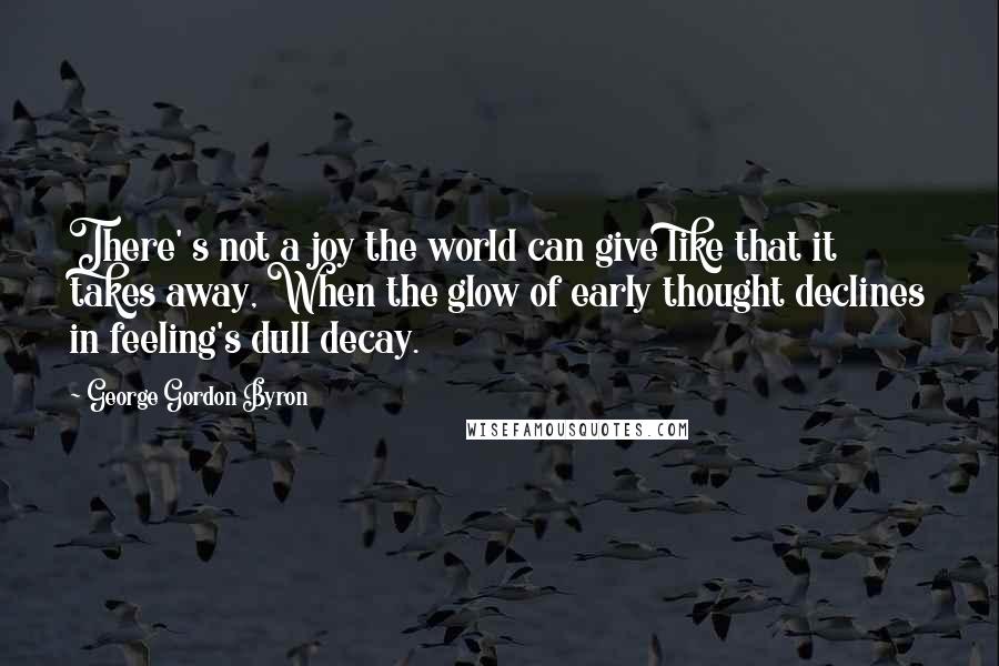 George Gordon Byron Quotes: There' s not a joy the world can give like that it takes away, When the glow of early thought declines in feeling's dull decay.