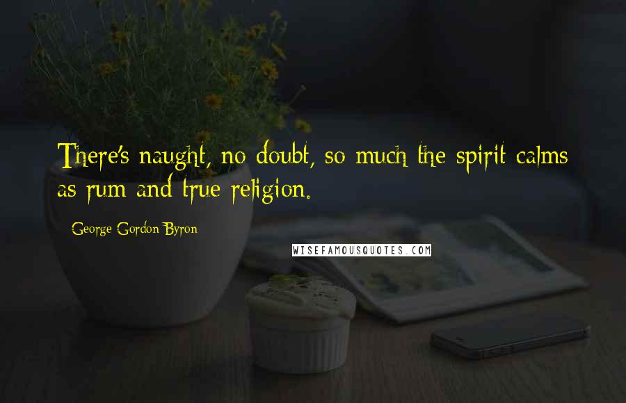 George Gordon Byron Quotes: There's naught, no doubt, so much the spirit calms as rum and true religion.