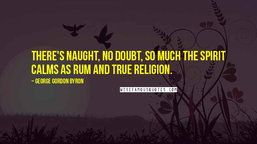 George Gordon Byron Quotes: There's naught, no doubt, so much the spirit calms as rum and true religion.