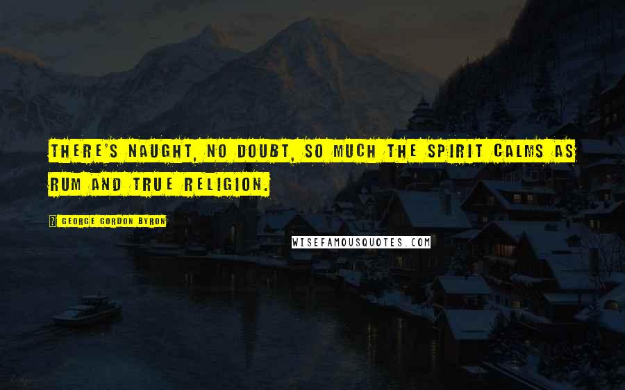 George Gordon Byron Quotes: There's naught, no doubt, so much the spirit calms as rum and true religion.