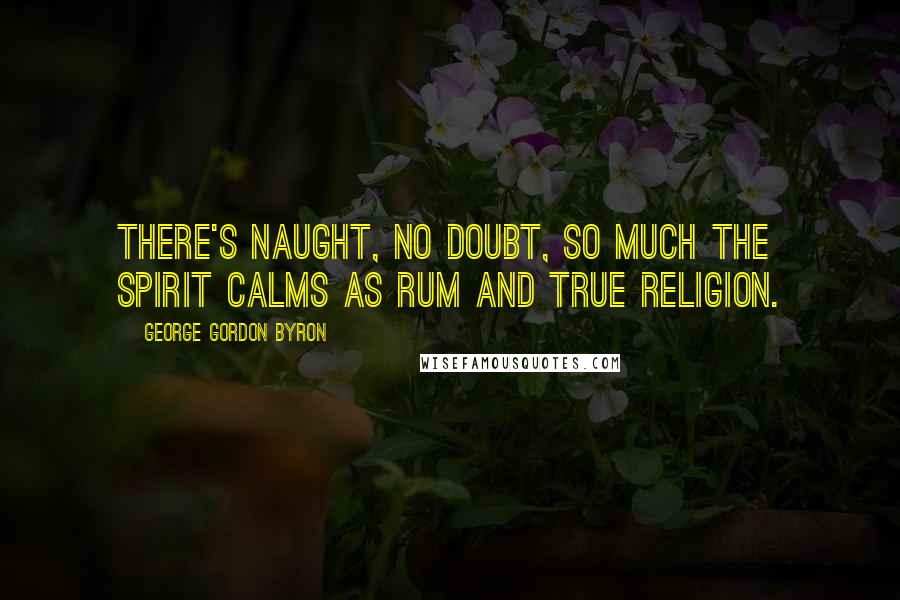 George Gordon Byron Quotes: There's naught, no doubt, so much the spirit calms as rum and true religion.