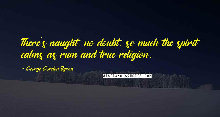 George Gordon Byron Quotes: There's naught, no doubt, so much the spirit calms as rum and true religion.