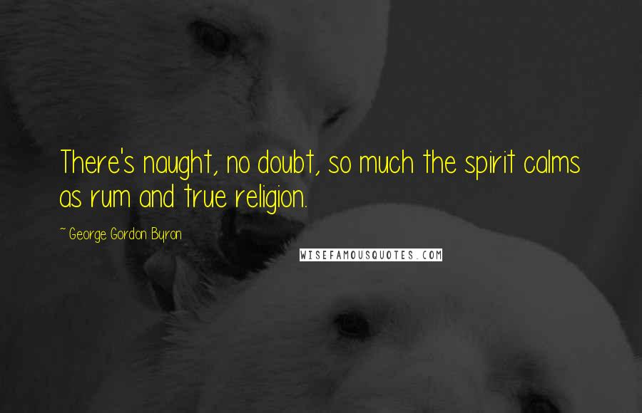 George Gordon Byron Quotes: There's naught, no doubt, so much the spirit calms as rum and true religion.