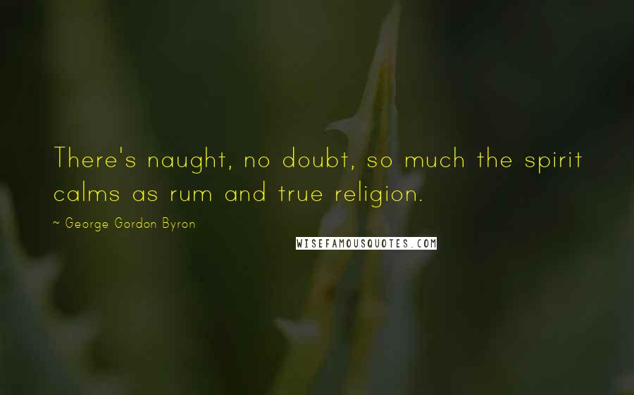 George Gordon Byron Quotes: There's naught, no doubt, so much the spirit calms as rum and true religion.