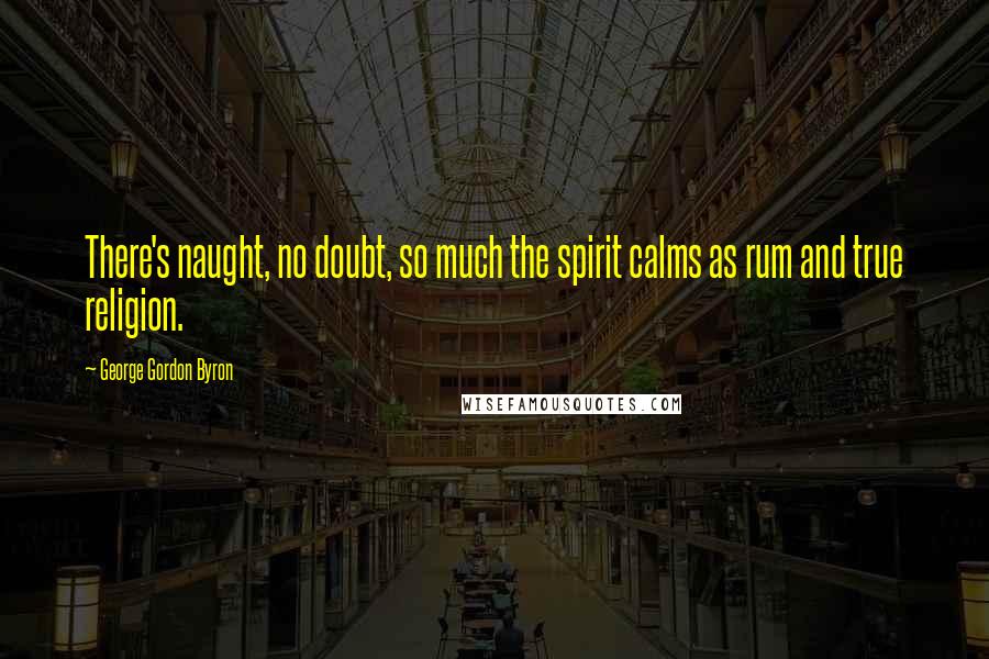 George Gordon Byron Quotes: There's naught, no doubt, so much the spirit calms as rum and true religion.
