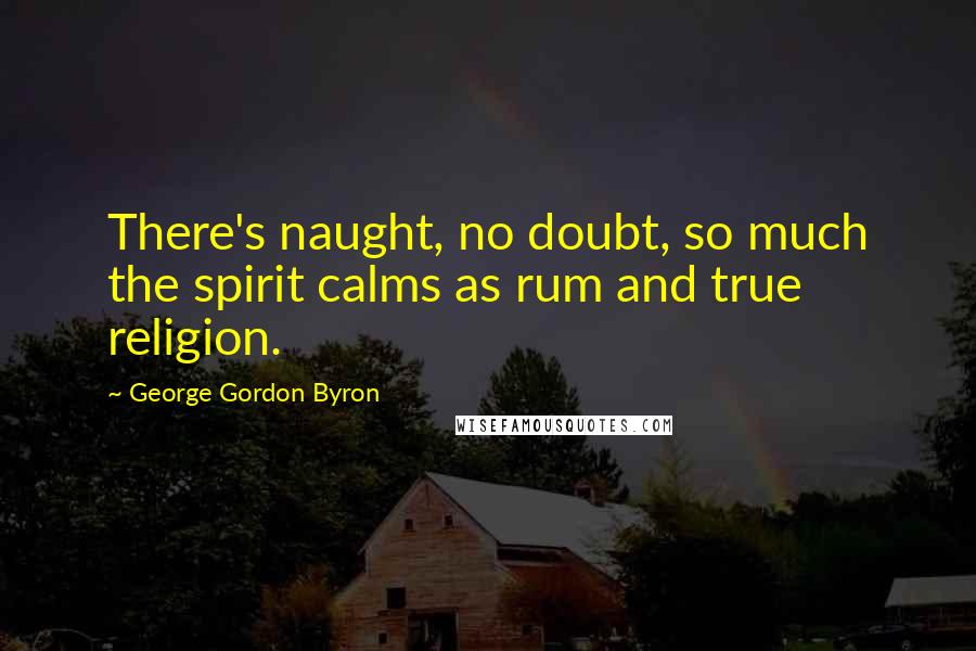 George Gordon Byron Quotes: There's naught, no doubt, so much the spirit calms as rum and true religion.