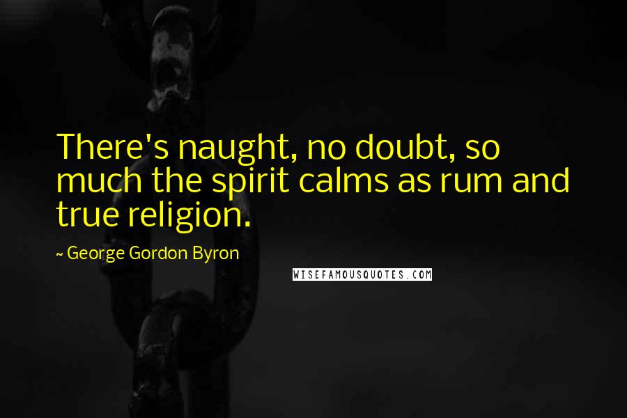 George Gordon Byron Quotes: There's naught, no doubt, so much the spirit calms as rum and true religion.