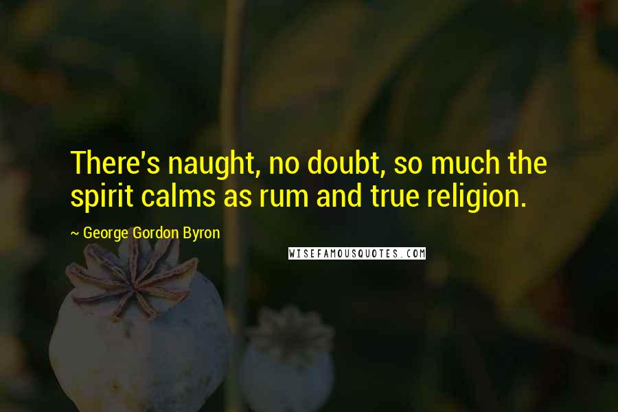 George Gordon Byron Quotes: There's naught, no doubt, so much the spirit calms as rum and true religion.