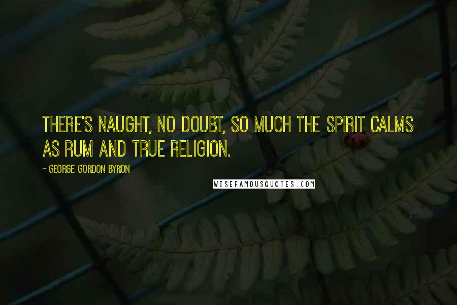 George Gordon Byron Quotes: There's naught, no doubt, so much the spirit calms as rum and true religion.