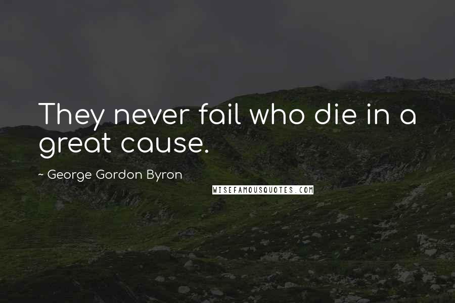 George Gordon Byron Quotes: They never fail who die in a great cause.