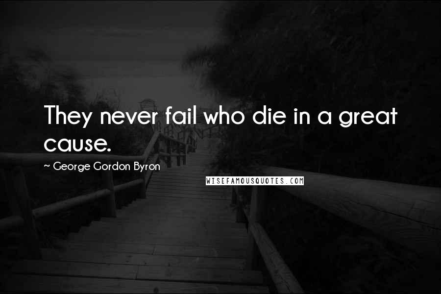 George Gordon Byron Quotes: They never fail who die in a great cause.