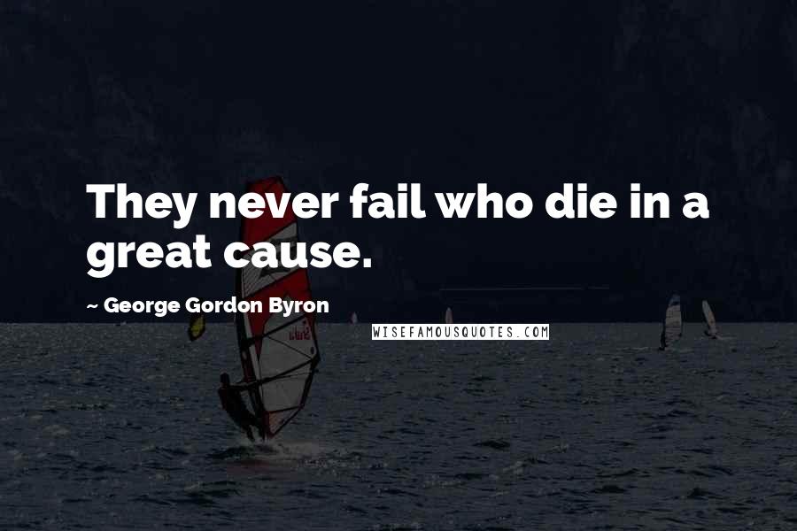 George Gordon Byron Quotes: They never fail who die in a great cause.