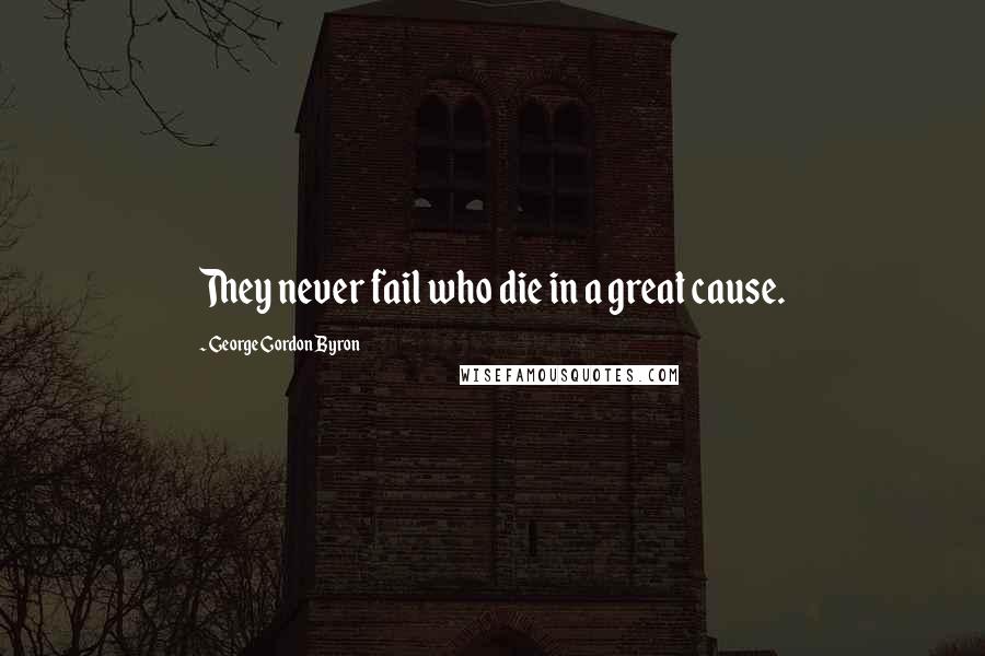 George Gordon Byron Quotes: They never fail who die in a great cause.