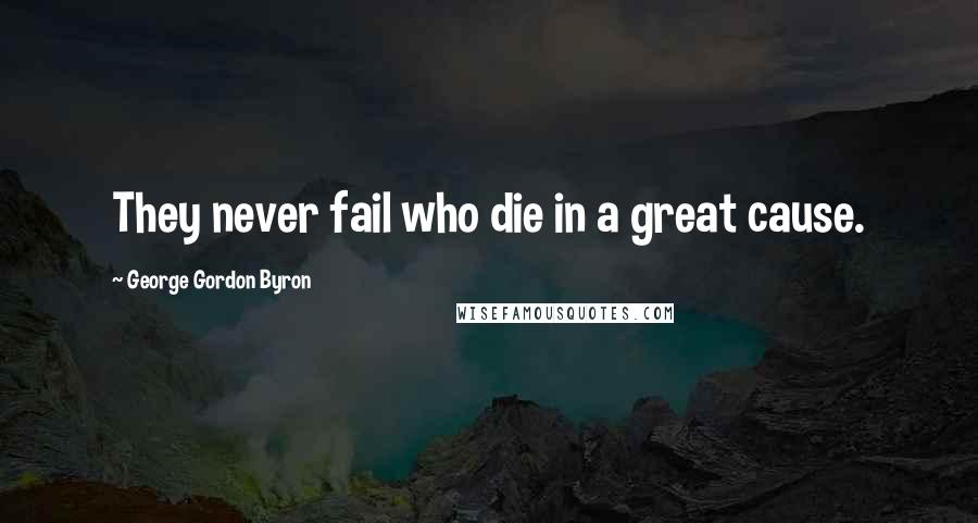 George Gordon Byron Quotes: They never fail who die in a great cause.