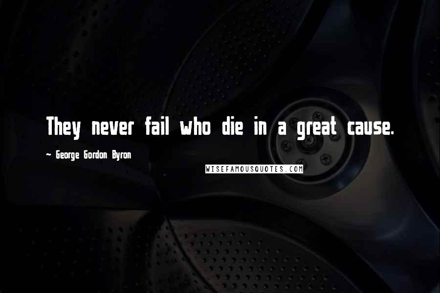 George Gordon Byron Quotes: They never fail who die in a great cause.