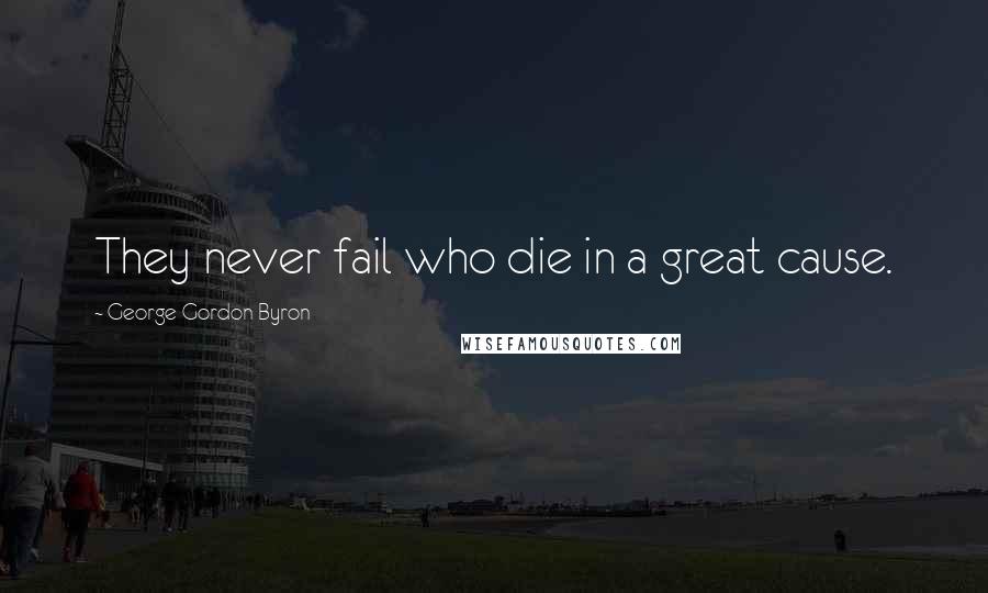 George Gordon Byron Quotes: They never fail who die in a great cause.