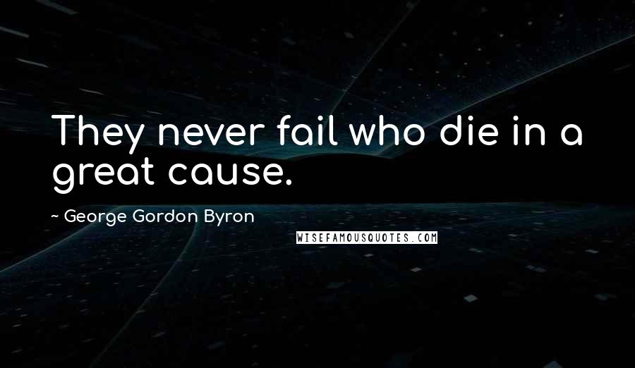 George Gordon Byron Quotes: They never fail who die in a great cause.