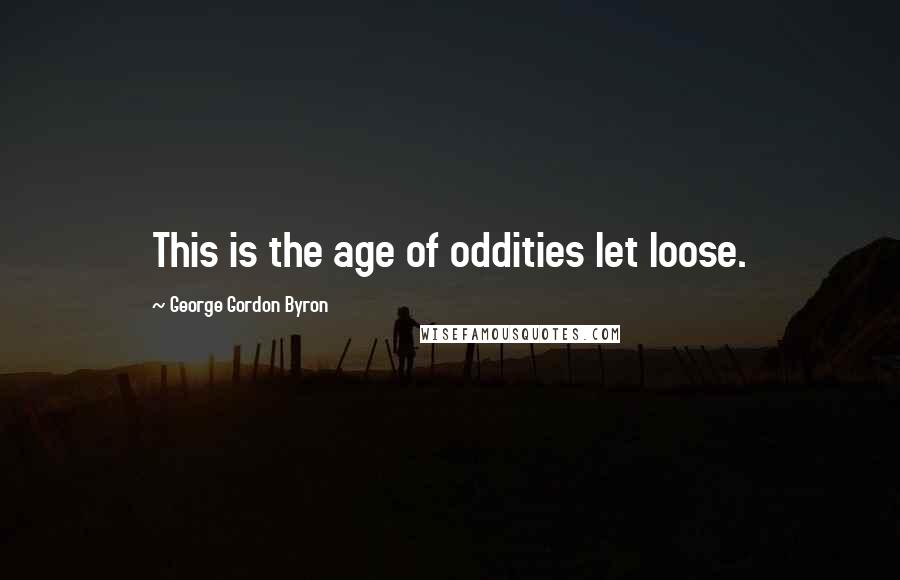 George Gordon Byron Quotes: This is the age of oddities let loose.