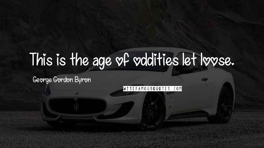 George Gordon Byron Quotes: This is the age of oddities let loose.