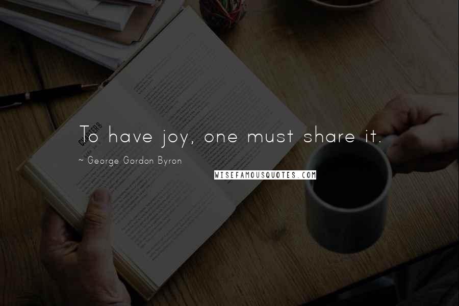 George Gordon Byron Quotes: To have joy, one must share it.