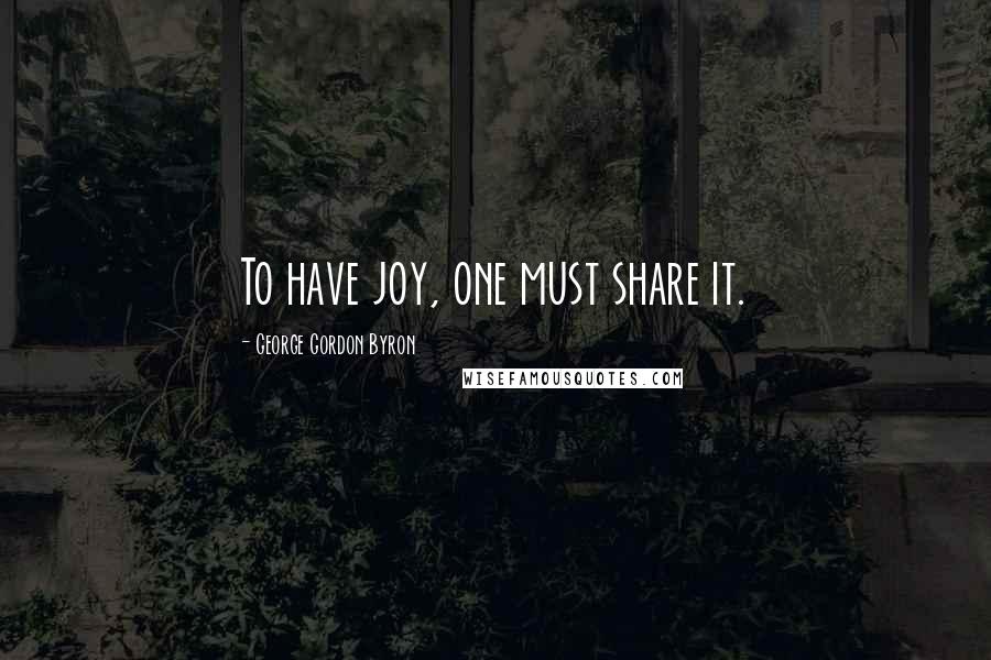 George Gordon Byron Quotes: To have joy, one must share it.