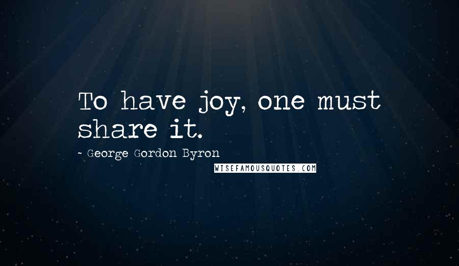 George Gordon Byron Quotes: To have joy, one must share it.