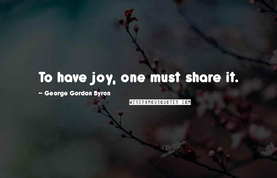 George Gordon Byron Quotes: To have joy, one must share it.