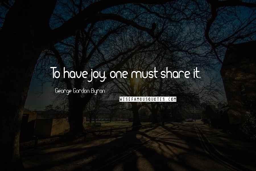 George Gordon Byron Quotes: To have joy, one must share it.