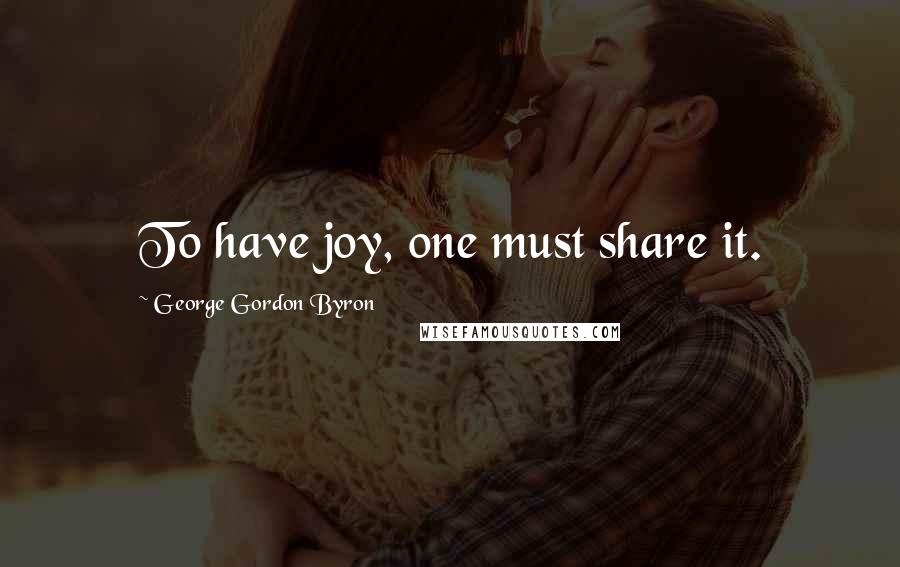 George Gordon Byron Quotes: To have joy, one must share it.