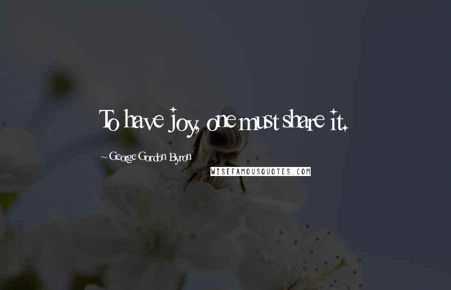 George Gordon Byron Quotes: To have joy, one must share it.