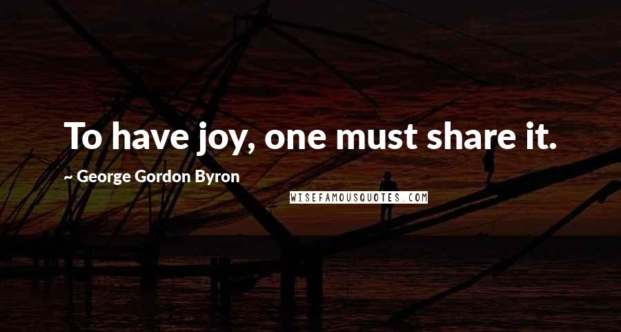George Gordon Byron Quotes: To have joy, one must share it.
