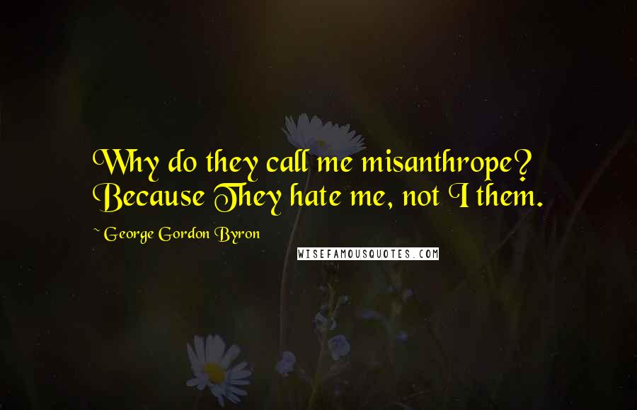 George Gordon Byron Quotes: Why do they call me misanthrope? Because They hate me, not I them.