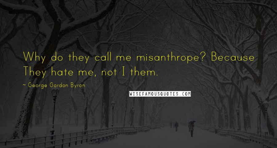 George Gordon Byron Quotes: Why do they call me misanthrope? Because They hate me, not I them.