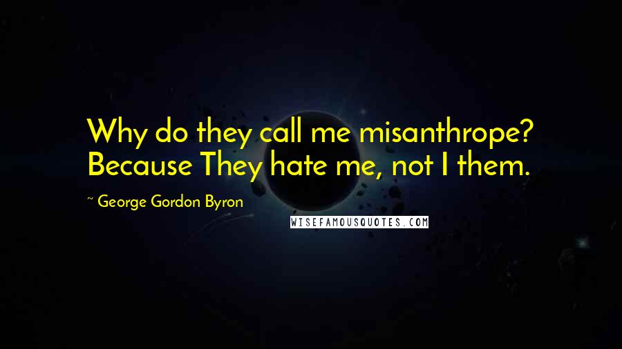 George Gordon Byron Quotes: Why do they call me misanthrope? Because They hate me, not I them.