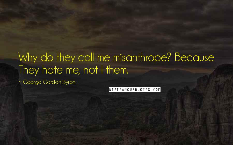 George Gordon Byron Quotes: Why do they call me misanthrope? Because They hate me, not I them.