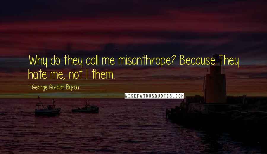 George Gordon Byron Quotes: Why do they call me misanthrope? Because They hate me, not I them.