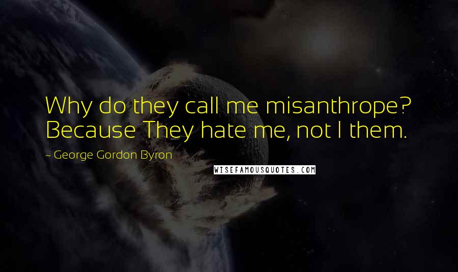 George Gordon Byron Quotes: Why do they call me misanthrope? Because They hate me, not I them.