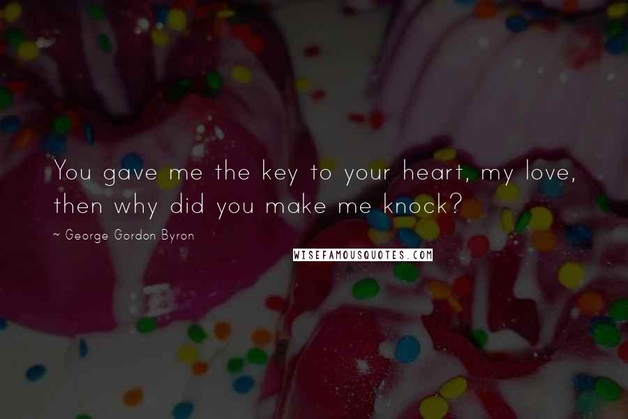 George Gordon Byron Quotes: You gave me the key to your heart, my love, then why did you make me knock?