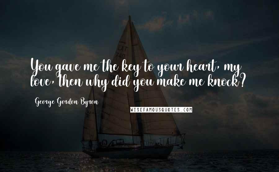 George Gordon Byron Quotes: You gave me the key to your heart, my love, then why did you make me knock?