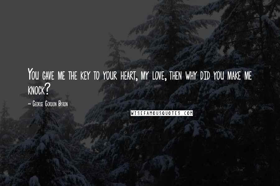 George Gordon Byron Quotes: You gave me the key to your heart, my love, then why did you make me knock?