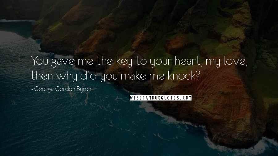 George Gordon Byron Quotes: You gave me the key to your heart, my love, then why did you make me knock?