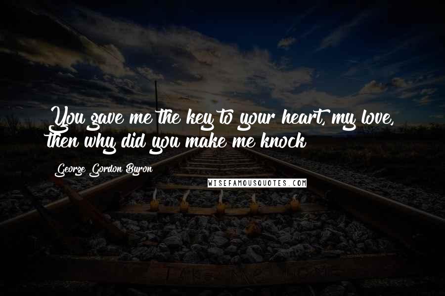 George Gordon Byron Quotes: You gave me the key to your heart, my love, then why did you make me knock?