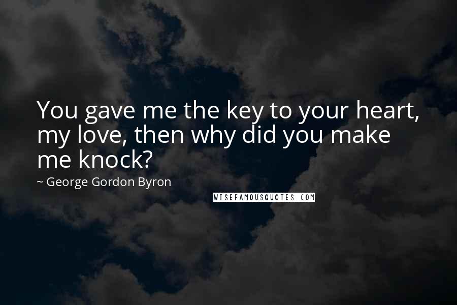 George Gordon Byron Quotes: You gave me the key to your heart, my love, then why did you make me knock?