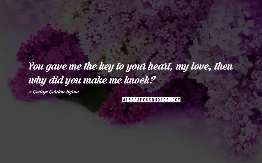 George Gordon Byron Quotes: You gave me the key to your heart, my love, then why did you make me knock?