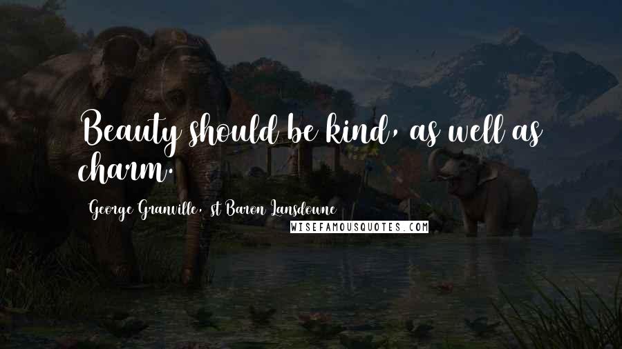 George Granville, 1st Baron Lansdowne Quotes: Beauty should be kind, as well as charm.
