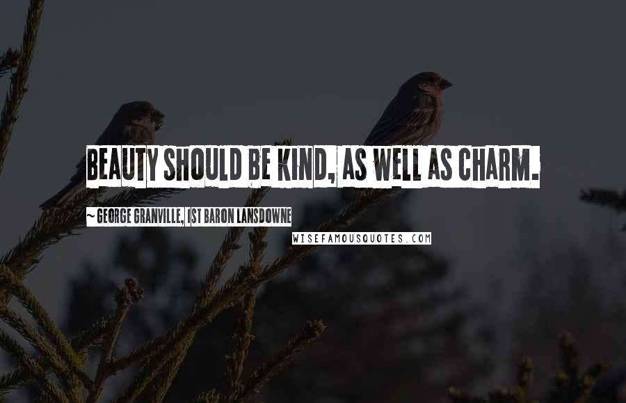George Granville, 1st Baron Lansdowne Quotes: Beauty should be kind, as well as charm.