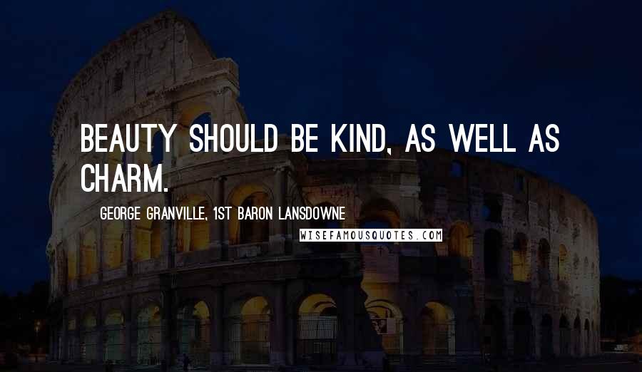 George Granville, 1st Baron Lansdowne Quotes: Beauty should be kind, as well as charm.