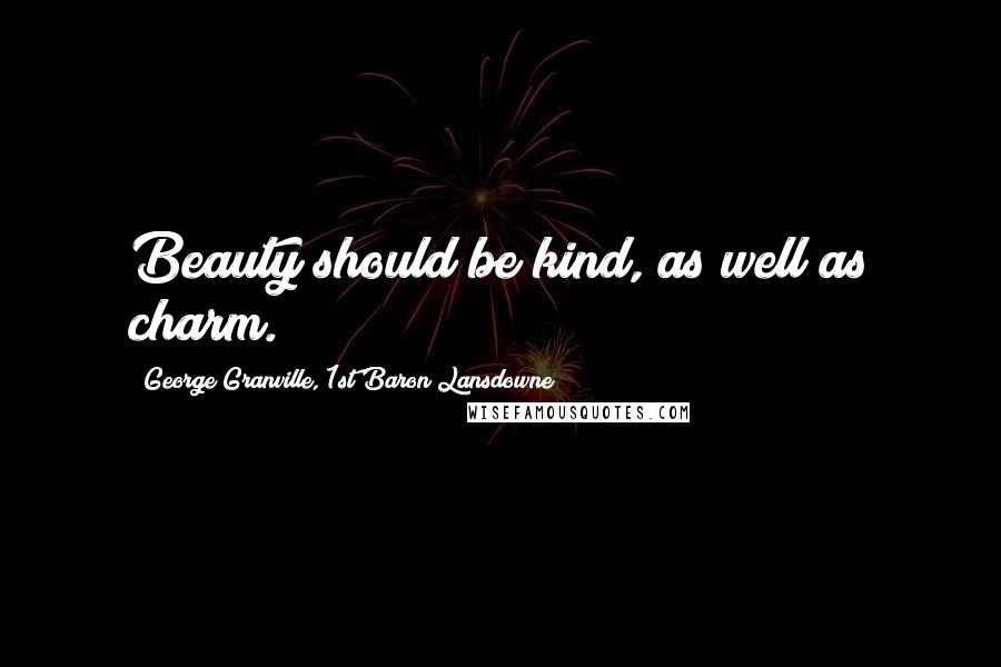 George Granville, 1st Baron Lansdowne Quotes: Beauty should be kind, as well as charm.